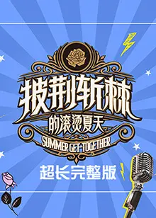 《披荆斩棘的滚烫夏天》超长完整版:哥哥们的舞台炸裂瞬间与幕后爆笑花絮全收录!